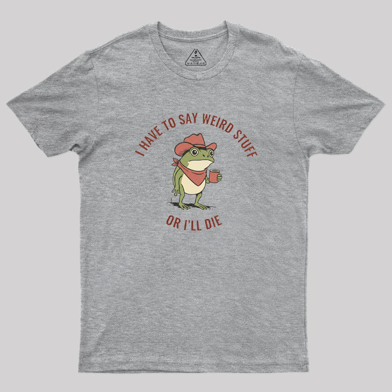 I Have to Say Weird Stuff or I��ll Die Geek T-Shirt