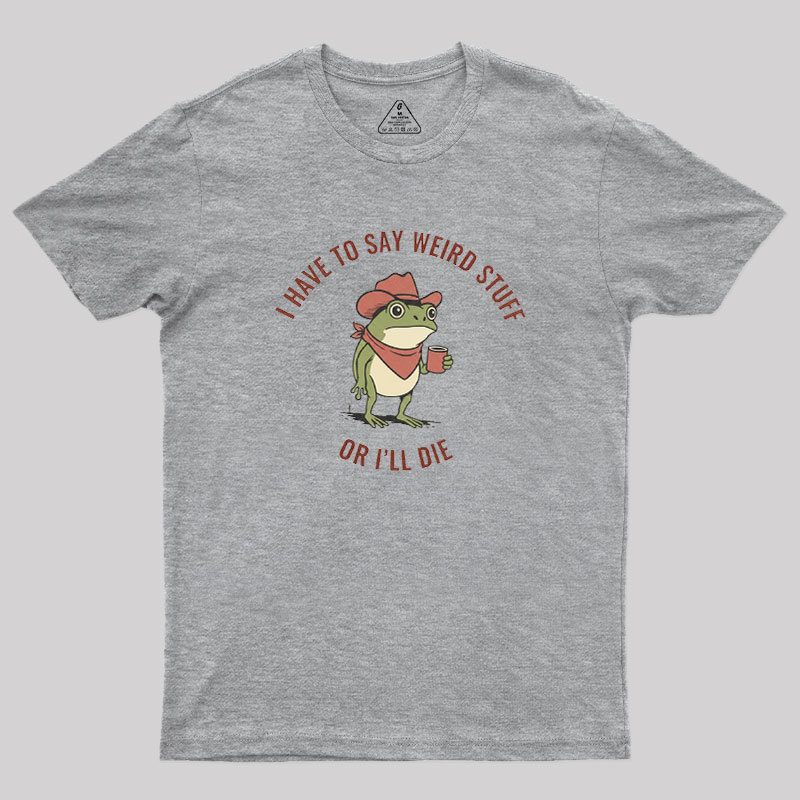 I Have to Say Weird Stuff or I��ll Die Geek T-Shirt