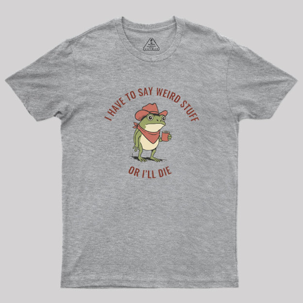 I Have to Say Weird Stuff or I��ll Die Geek T-Shirt