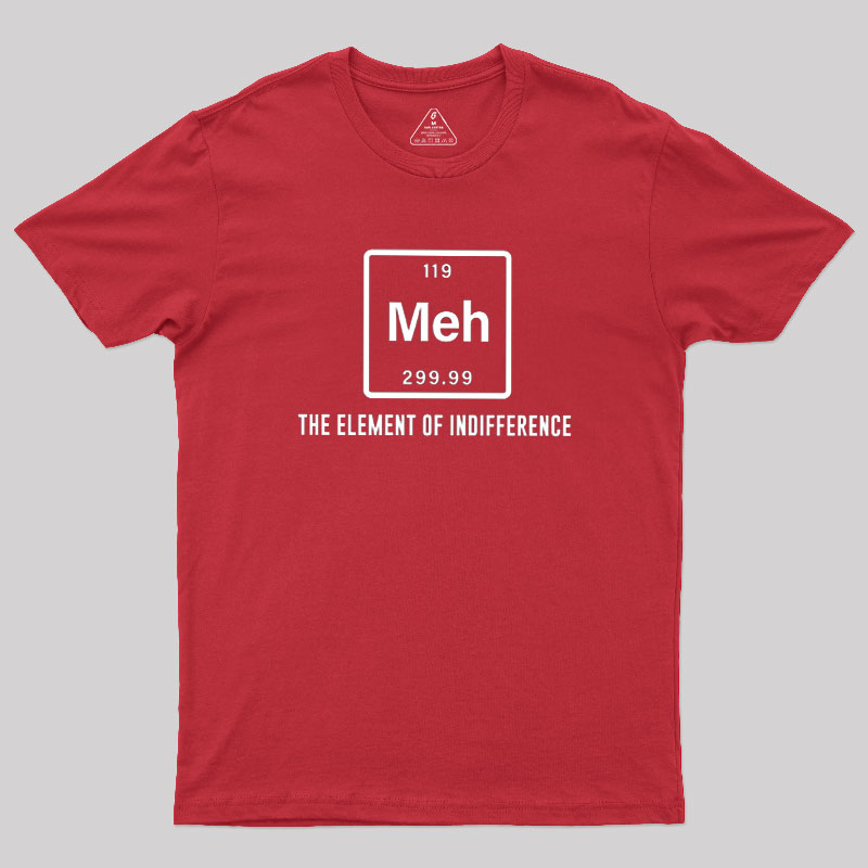 Meh the element of indifference Geek T-Shirt