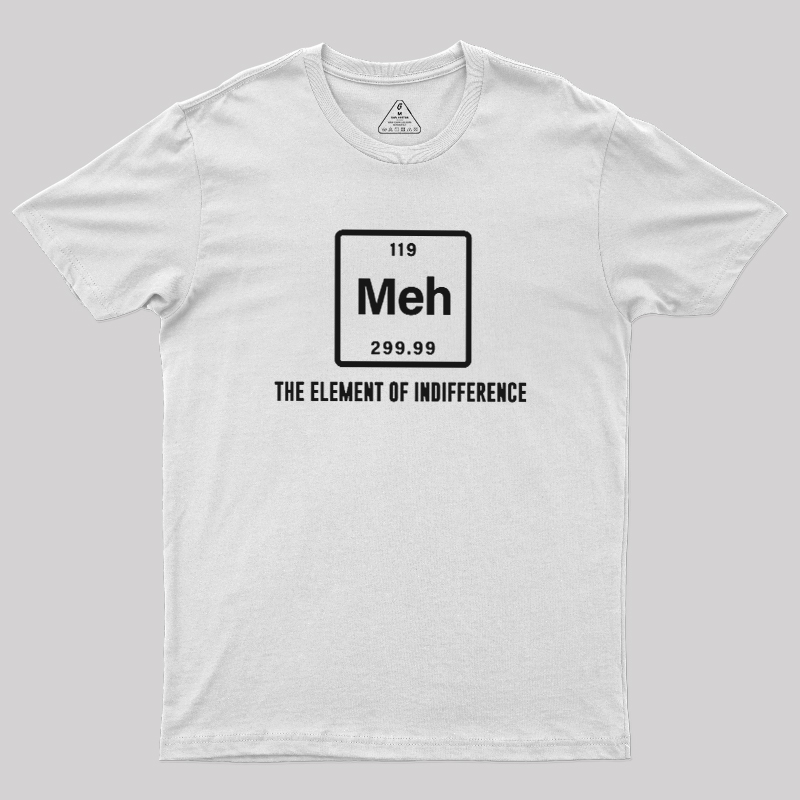 Meh the element of indifference Geek T-Shirt