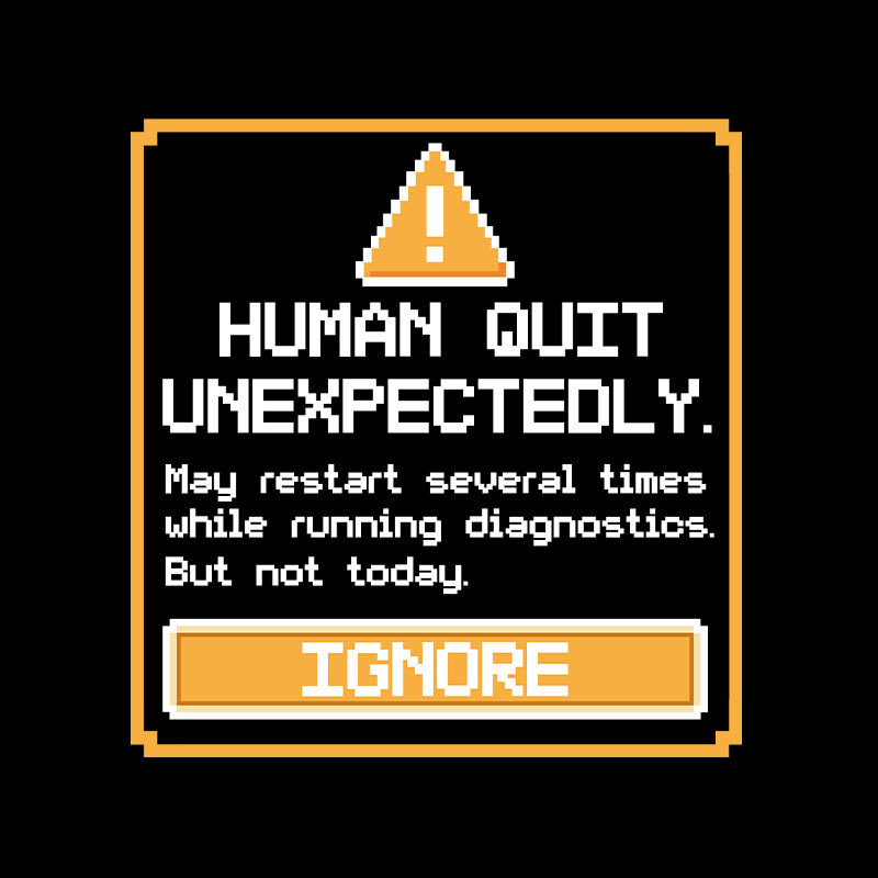 Human Quit Unexpectedly Geek T-Shirt
