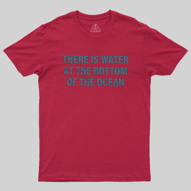 Water At The Bottom Of The Ocean Geek T-Shirt