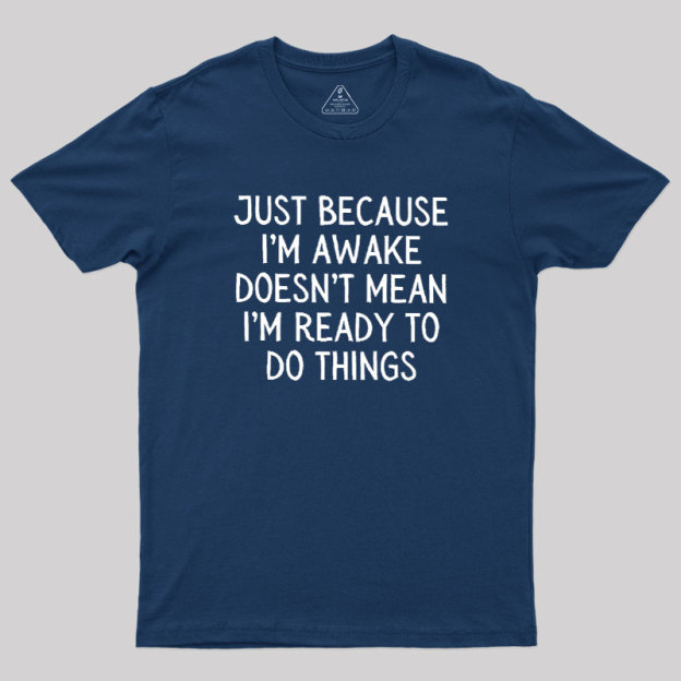 Just Because Im Awake Geek T-Shirt