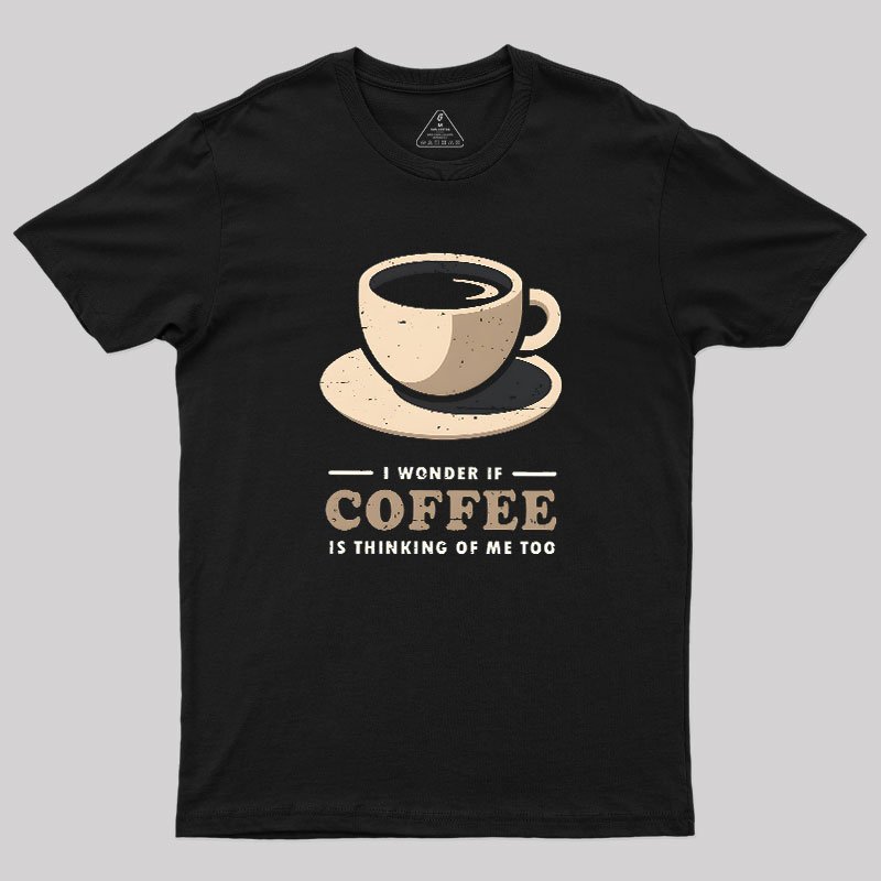 Is Coffee Thinking Of Me Too Geek T-Shirt