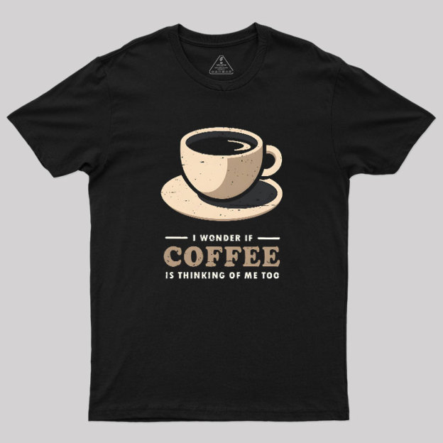 Is Coffee Thinking Of Me Too Geek T-Shirt