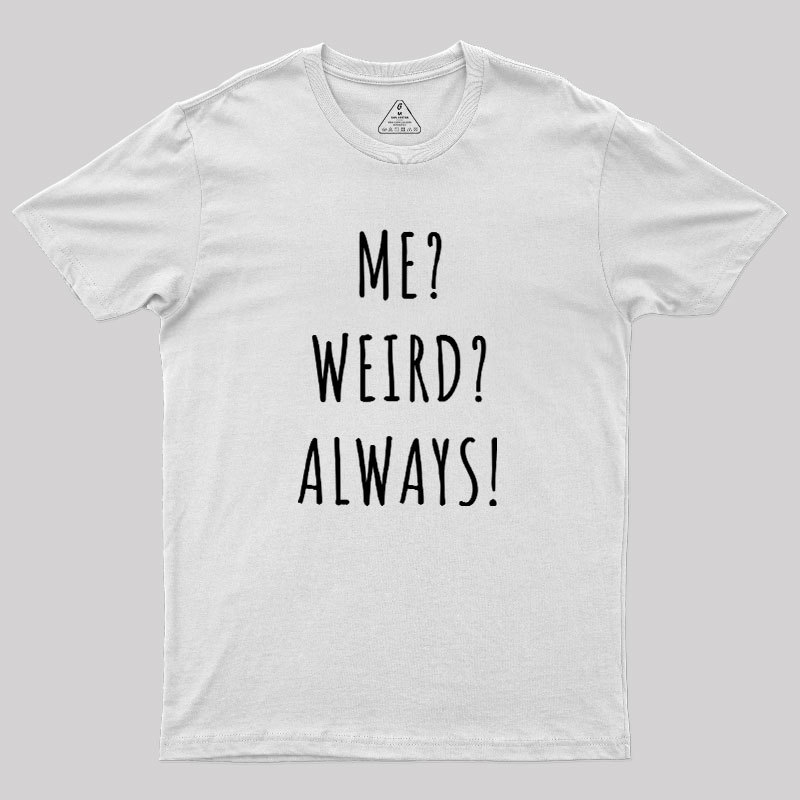 Me? Weird? Always! Geek T-Shirt