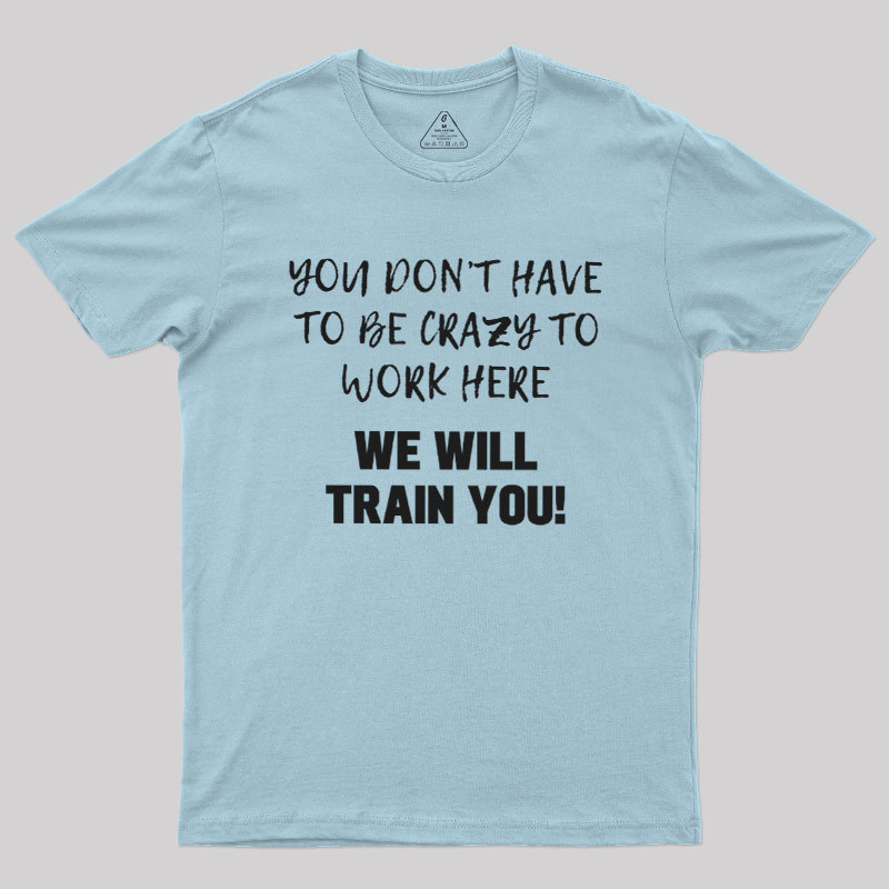 YOU DON��T HAVE TO BE CRAZY TO WORK HERE Geek T-Shirt