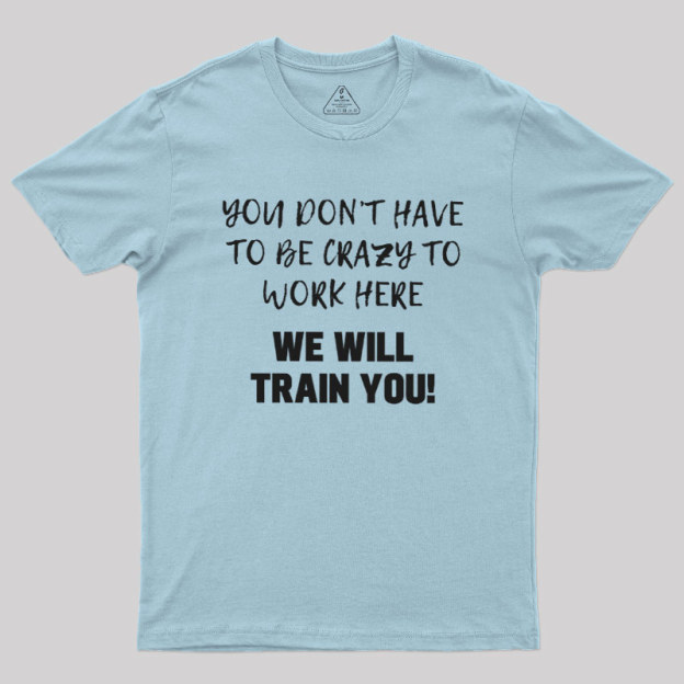 YOU DON��T HAVE TO BE CRAZY TO WORK HERE Geek T-Shirt
