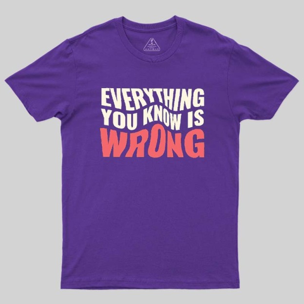 Everything You Know Is Wrong Geek T-Shirt