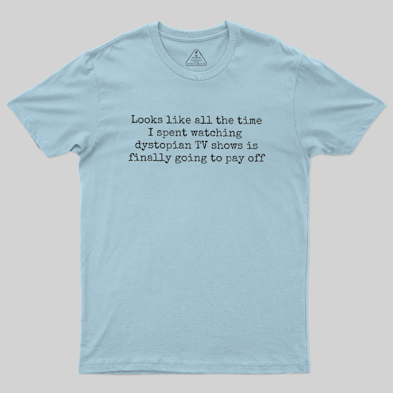 Looks Like All The Time I Spent Watching Dystopian Tv Shows Is Finally Going To Pay Off Geek T-Shirt
