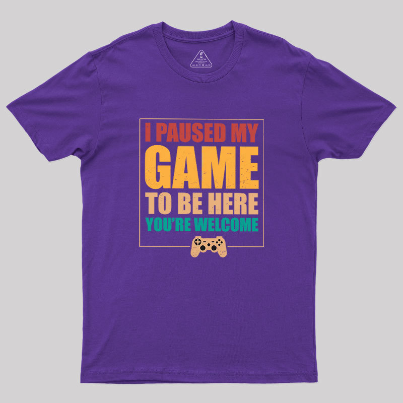 I Paused My Game To Be Here Geek T-Shirt