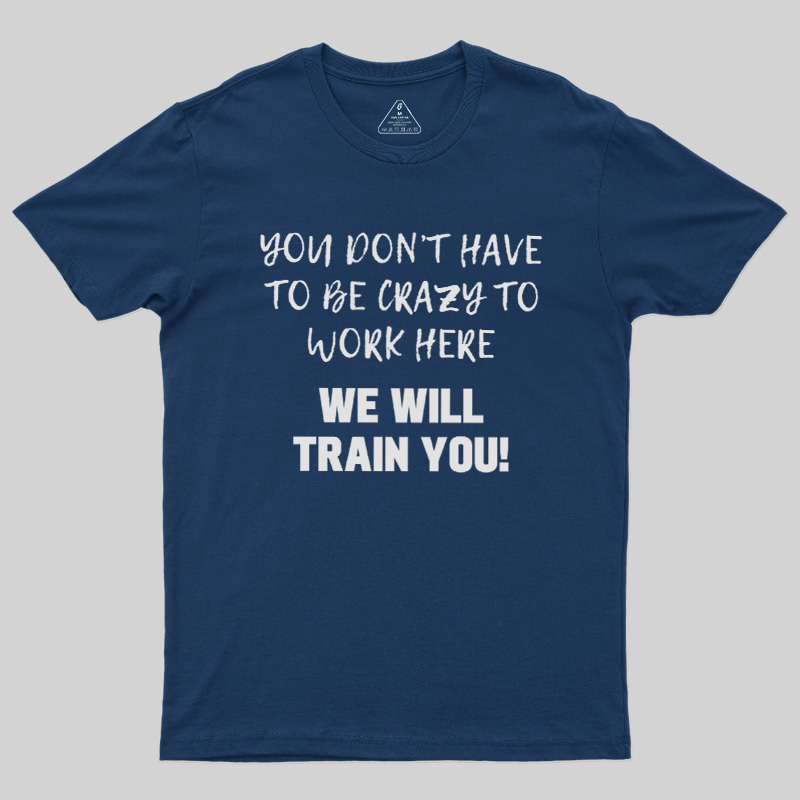 YOU DON��T HAVE TO BE CRAZY TO WORK HERE Geek T-Shirt