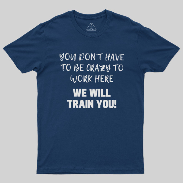 YOU DON��T HAVE TO BE CRAZY TO WORK HERE Geek T-Shirt
