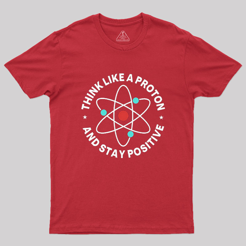 Think Like A Proton And Stay Positive Geek T-Shirt