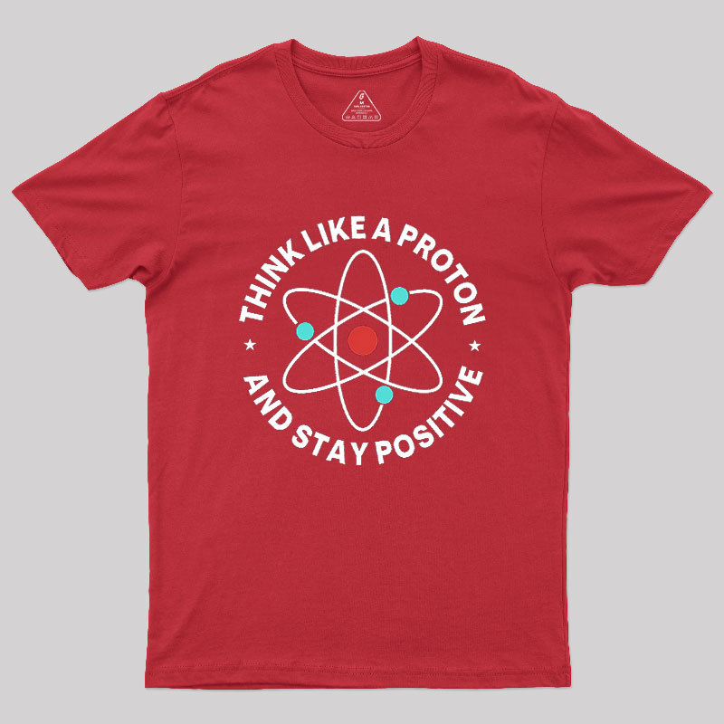 Think Like A Proton And Stay Positive Geek T-Shirt
