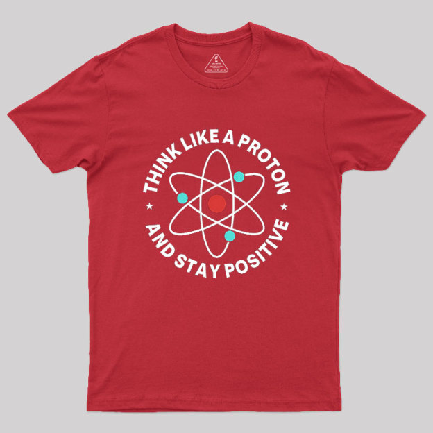 Think Like A Proton And Stay Positive Geek T-Shirt