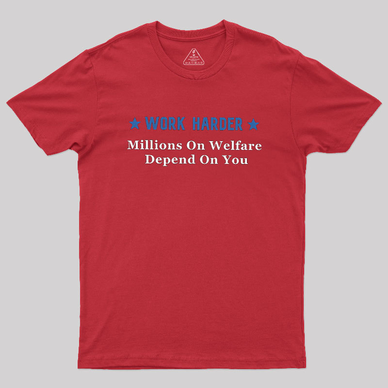 Work Harder Millions On Welfare Depend On You Geek T-Shirt
