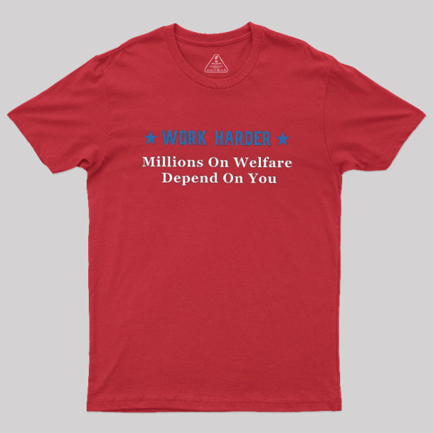 Work Harder Millions On Welfare Depend On You Geek T-Shirt