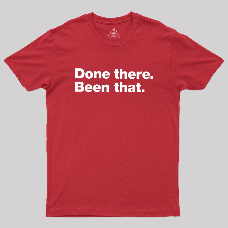 Done there. Been that. Geek T-Shirt