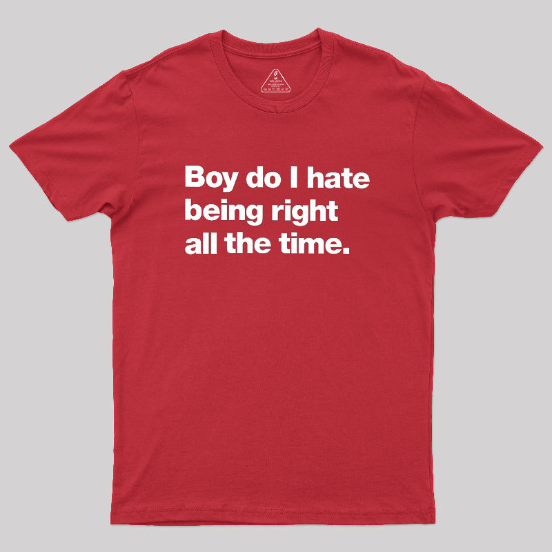 Boy Do I Hate Being Right All The Time Geek T-Shirt