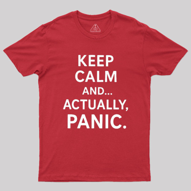 Keep Calm And..... Actually, Panic Geek T-Shirt
