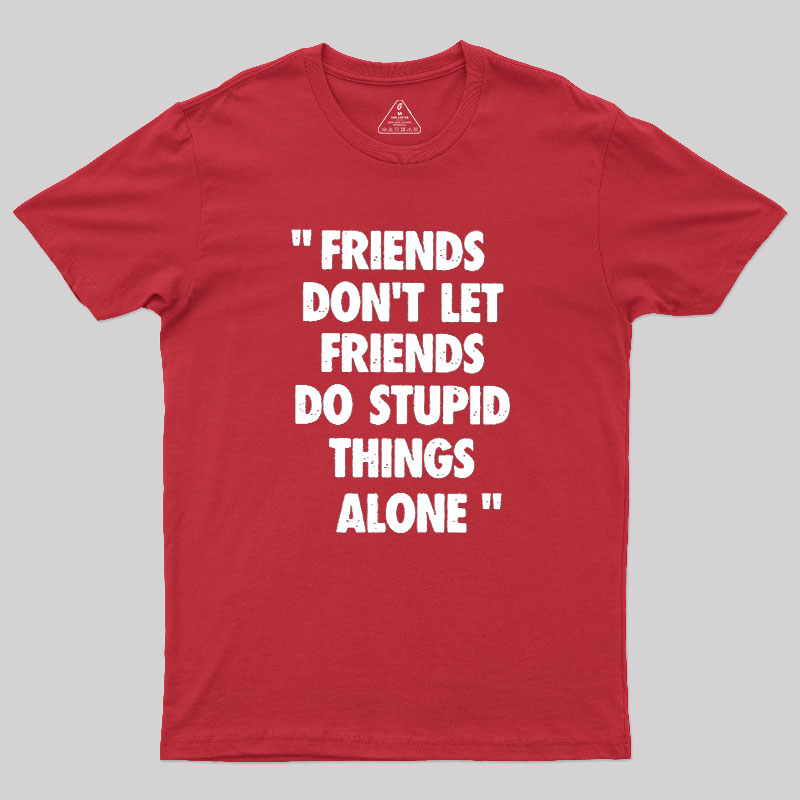 Friends Don't Let Friends Do Stupid Things Alone Geek T-Shirt