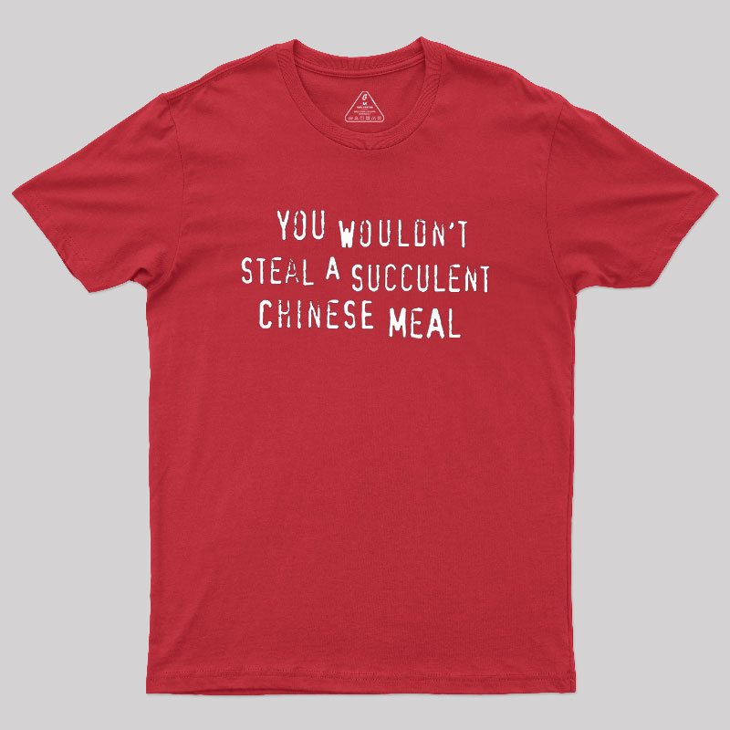 You Wouldn't Steal A Succulent Chinese Meal Geek T-Shirt