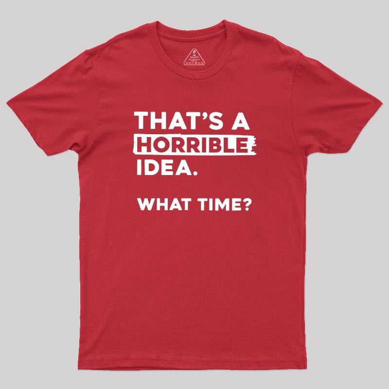 That's a Horrible Idea What Time Geek T-Shirt
