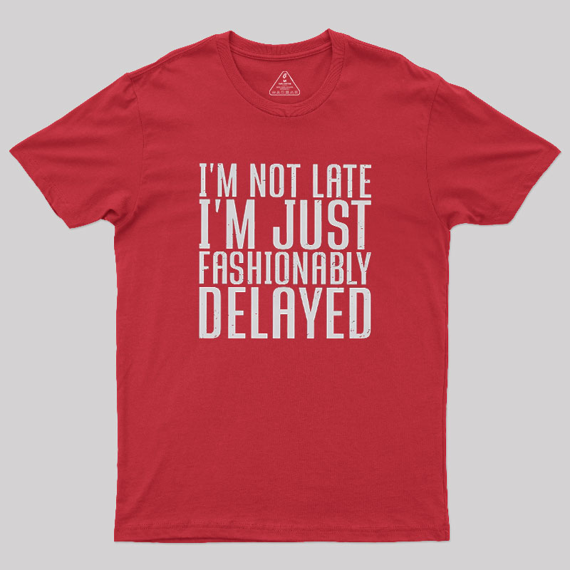 I'm Not Late, I'm Just Fashionably Delayed Geek T-Shirt