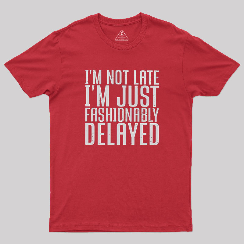 I'm Not Late, I'm Just Fashionably Delayed Geek T-Shirt