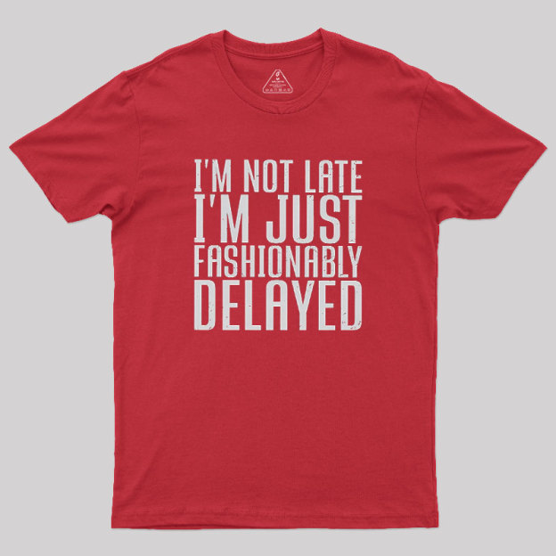 I'm Not Late, I'm Just Fashionably Delayed Geek T-Shirt
