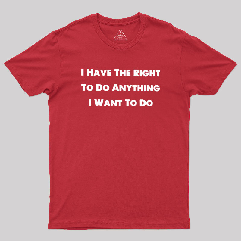 I Have The Right To Do Anything I Want To Do Geek T-Shirt