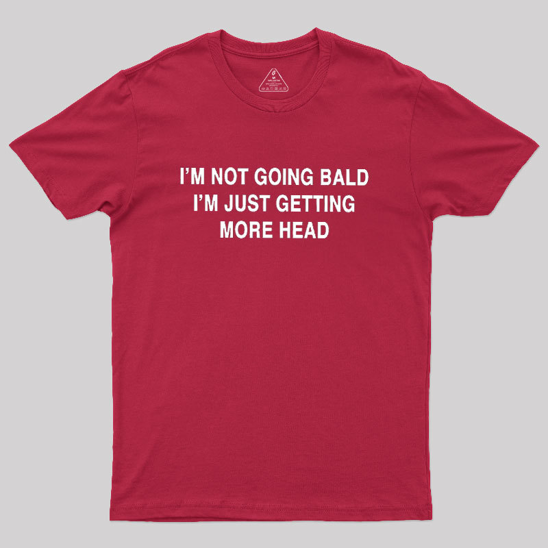 I'M NOT GOING BALD I'M JUST GETTING MORE HEAD Geek T-Shirt