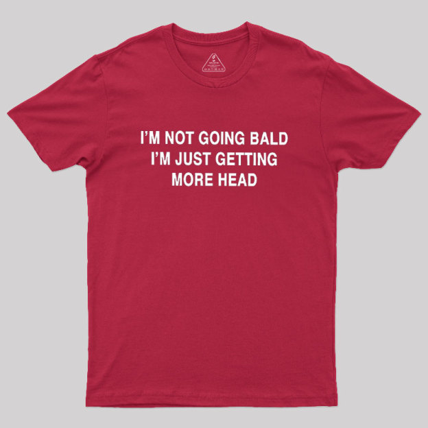 I'M NOT GOING BALD I'M JUST GETTING MORE HEAD Geek T-Shirt