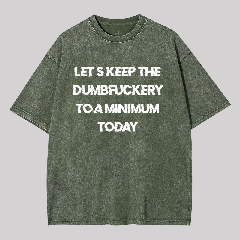 Let's Keep the Dumbfuckery to A Minimum Today Washed T-shirt
