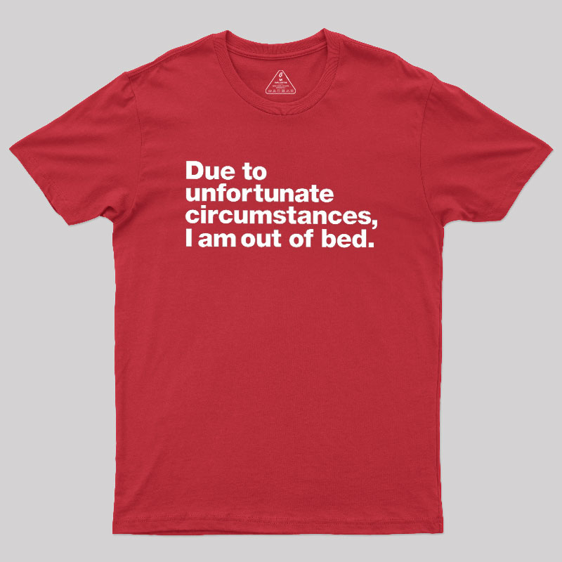 Due To Unfortunate Circumstances I Am Out Of Bed Geek T-Shirt