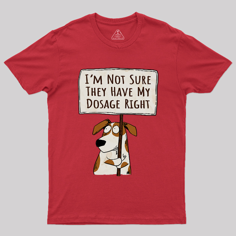 I��m Not Sure They Have My Dosage Right Geek T-Shirt