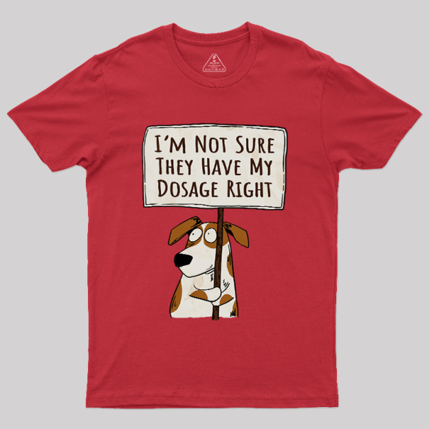 I��m Not Sure They Have My Dosage Right Geek T-Shirt