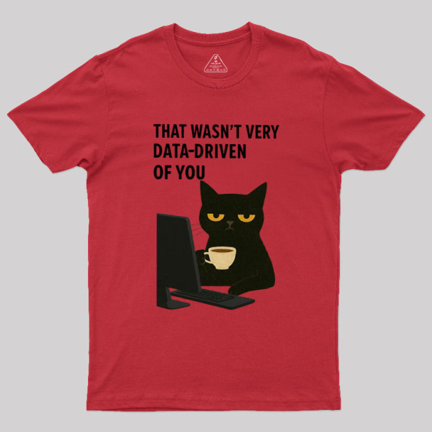 That Wasn't Very Data Driven Of You Geek T-Shirt