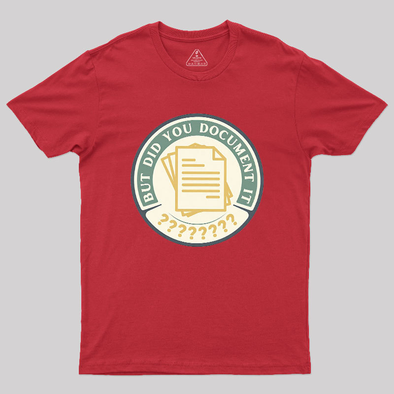 But Did You Document It Geek T-Shirt