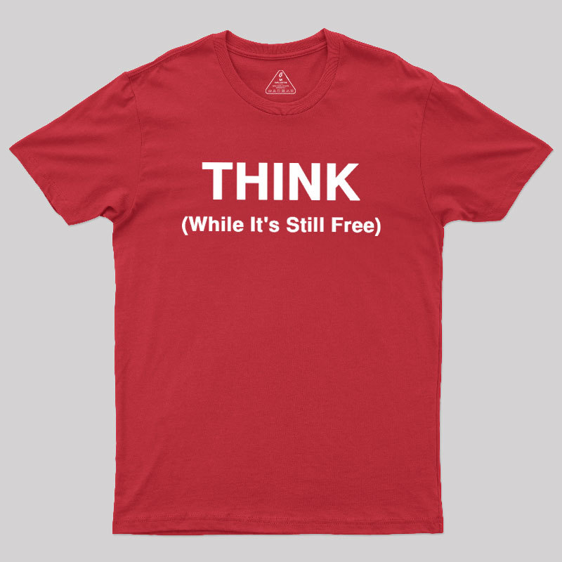 Think While It's Still Free Geek T-Shirt