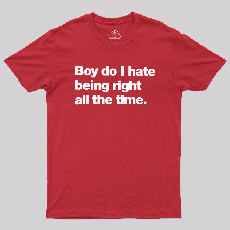 Boy Do I Hate Being Right All The Time Geek T-Shirt