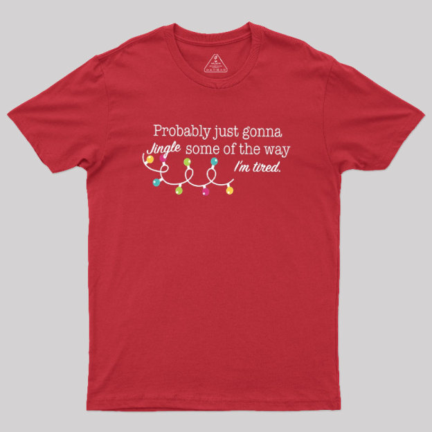 Probably Just Gonna Jingle Some of The Way I'm Tired Geek T-Shirt
