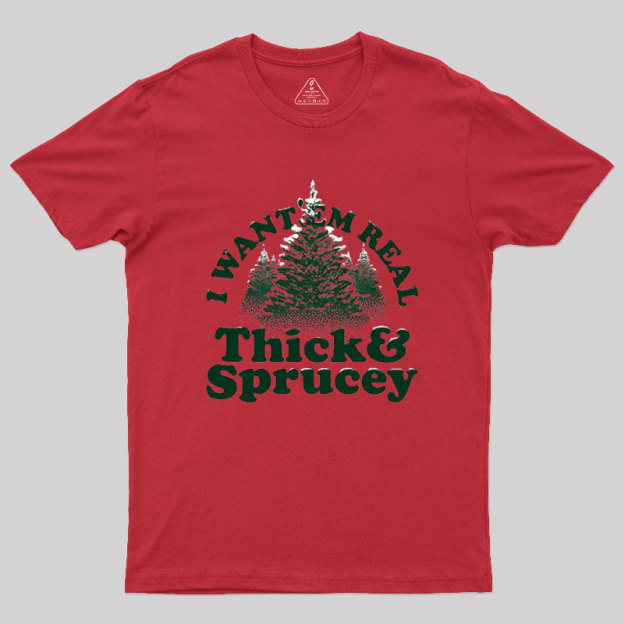 I Want 'Em Real Thick And Sprucey Geek T-Shirt