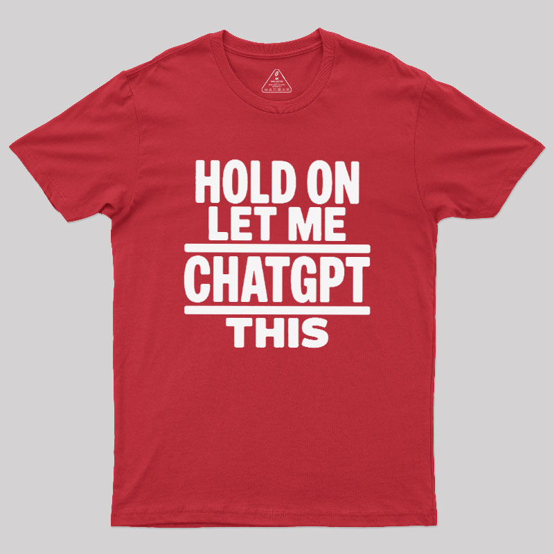 Hold On Let Me ChatGPT This Geek T-Shirt