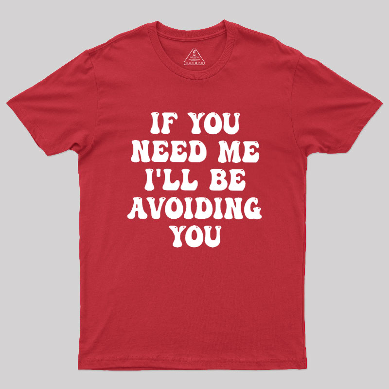 If You Need Me I'll Be Avoiding You Geek T-Shirt