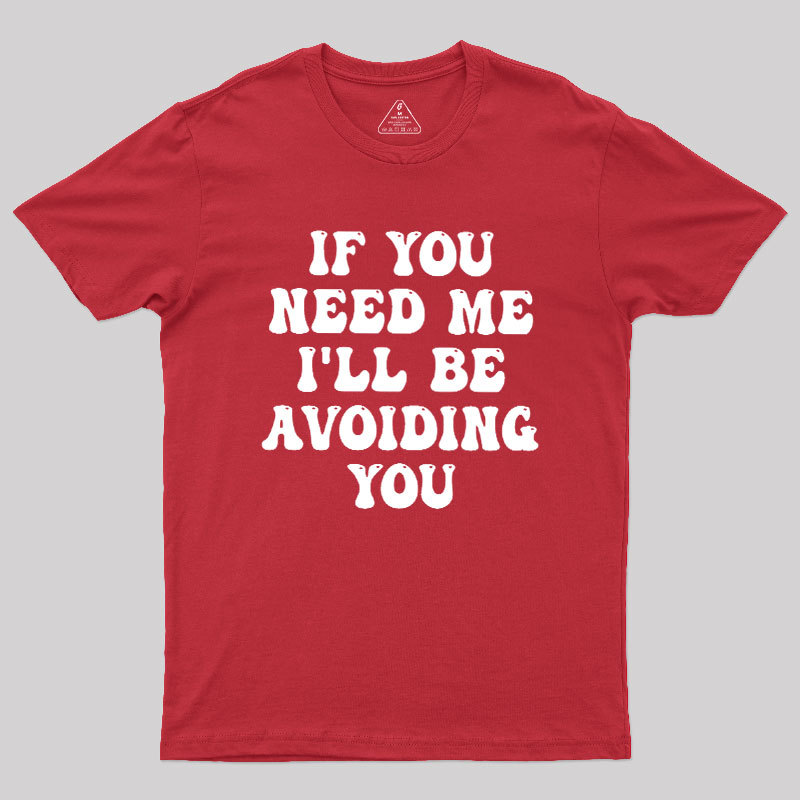 If You Need Me I'll Be Avoiding You Geek T-Shirt