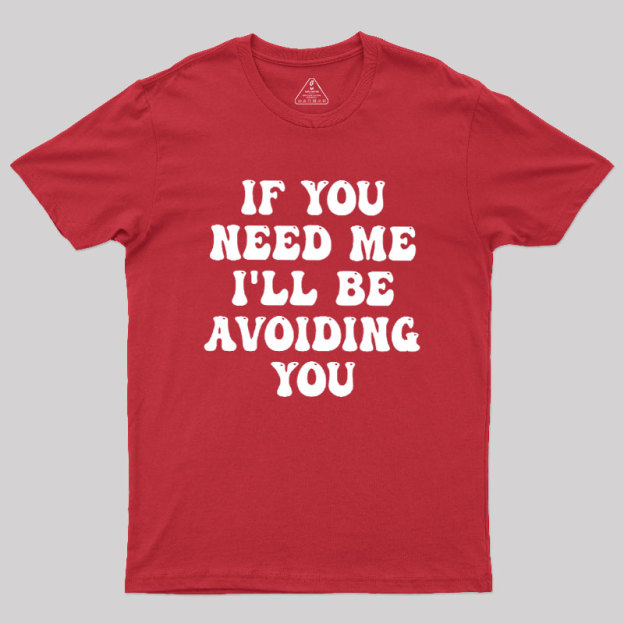 If You Need Me I'll Be Avoiding You Geek T-Shirt