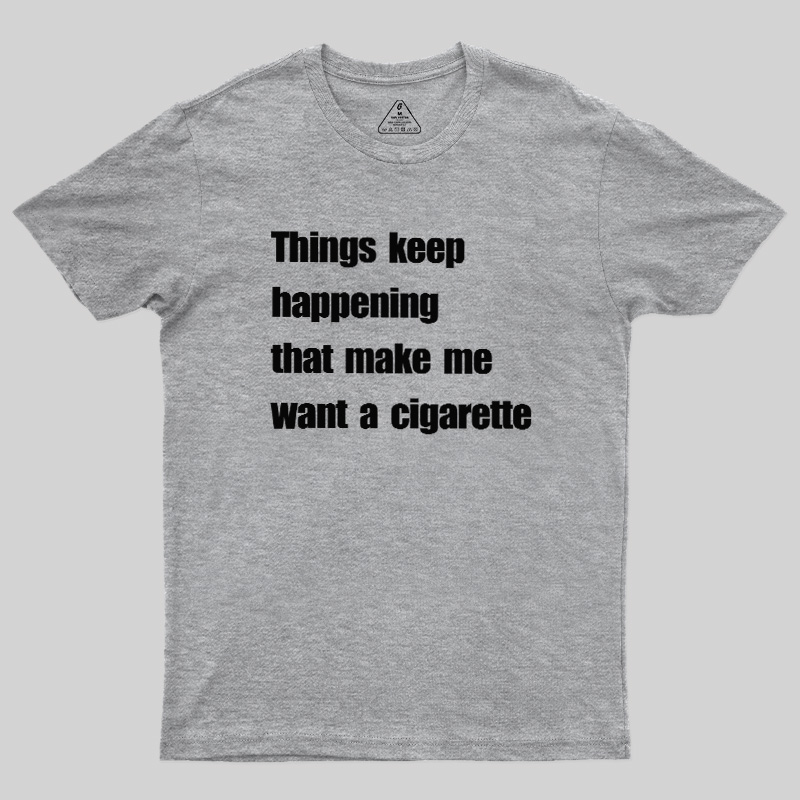Things Keep Happening That Make Me Want A Cigarette Geek T-Shirt